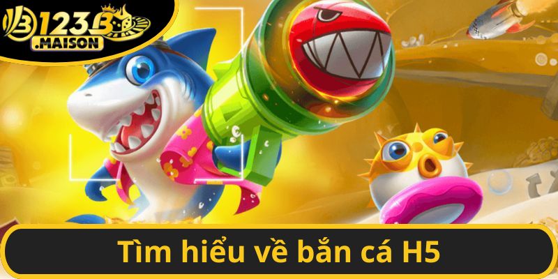 Tìm hiểu về bắn cá H5
